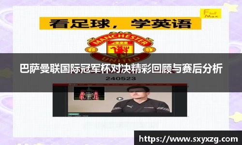 巴萨曼联国际冠军杯对决精彩回顾与赛后分析