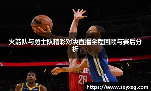 火箭队与勇士队精彩对决直播全程回顾与赛后分析