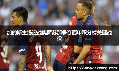 加的斯主场迎战奥萨苏那争夺西甲积分榜关键战役